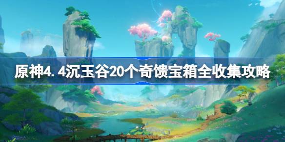 原神4.4沉玉谷20个奇馈宝箱全收集攻略 沉玉谷20个奇馈宝箱全收集路线分享[多图]图片1