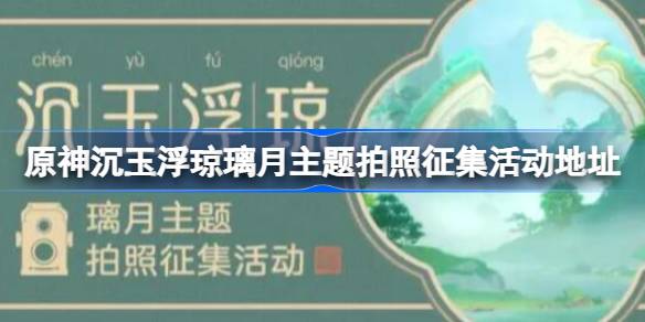 原神沉玉浮琼璃月主题拍照征集活动在哪 沉玉浮琼璃月主题拍照征集活动地址[多图] 