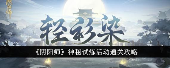 阴阳师神秘试炼活动攻略 神秘试炼轻衫染活动奖励大全一览[多图]