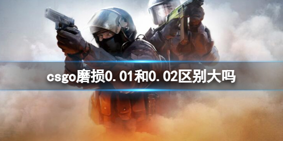 csgo磨损0.01和0.02区别大吗-csgo磨损区别介绍 