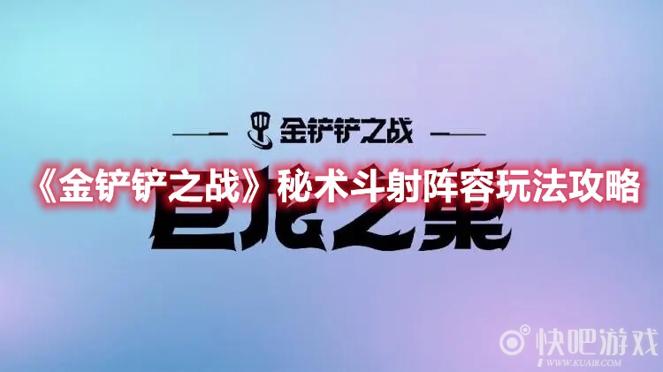 金铲铲之战秘术斗射阵容如何玩？玩法是什么？