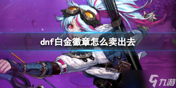 《dnf》白金徽章出售方法介绍