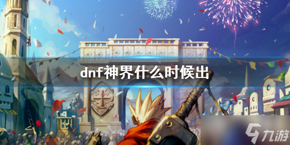 《dnf》神界上线时间介绍