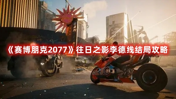 《赛博朋克2077》往日之影李德线结局攻略