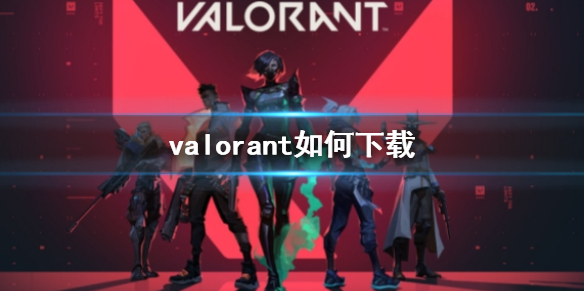 valorant如何下载-valorant下载方法介绍 