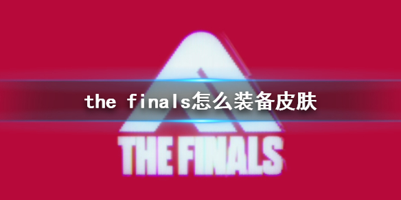 the finals怎么装备皮肤-the finals装备皮肤方法介绍 