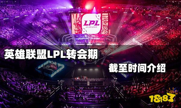 英雄联盟LPL转会期2021截止日期是什么时候 LPL转会期2021什么时候结束