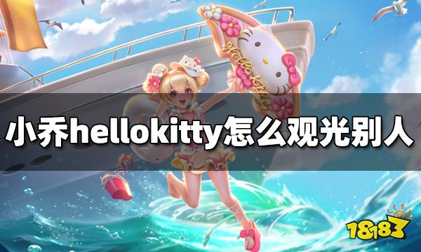 王者荣耀小乔hellokitty怎么观光别人 海岛乐园怎么观光别人