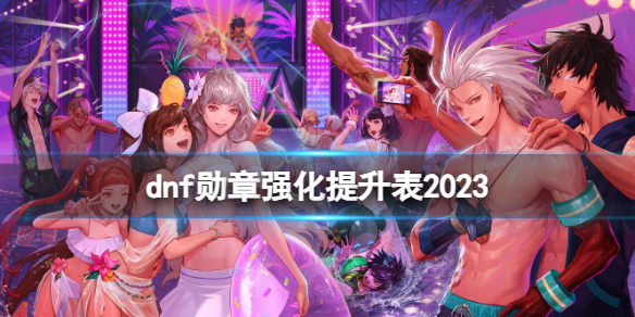 dnf勋章强化提升表2023-dnf2023勋章强化提升表一览 