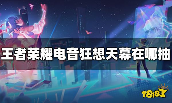 王者荣耀电音狂想天幕在哪抽 电音狂想天幕抽奖方法