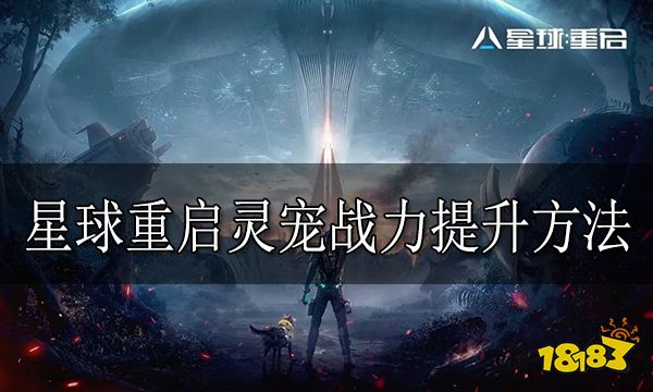 星球重启灵宠战力怎么提升 星球重启灵宠战力提升方法分享