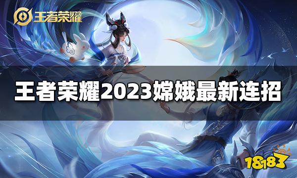 王者荣耀嫦娥连招是什么 2023嫦娥最新连招