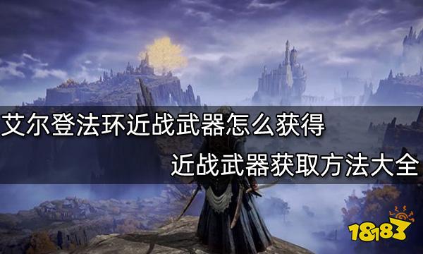 艾尔登法环近战武器怎么获得 近战武器获取方法大全