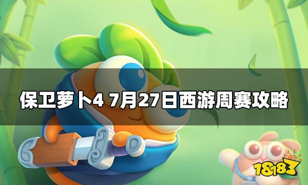 保卫萝卜4今日7.27周赛怎么打 7月27日西游周赛攻略