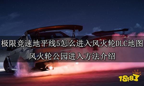 极限竞速地平线5怎么进入风火轮DLC地图 风火轮公园进入方法介绍