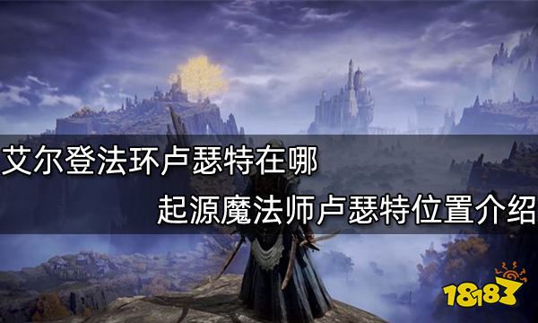 艾尔登法环卢瑟特在哪 起源魔法师卢瑟特位置介绍