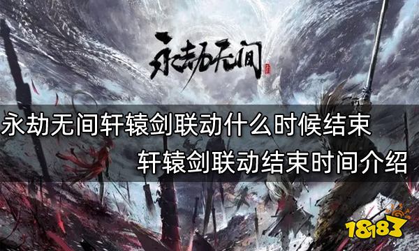 永劫无间轩辕剑联动什么时候结束 轩辕剑联动结束时间介绍