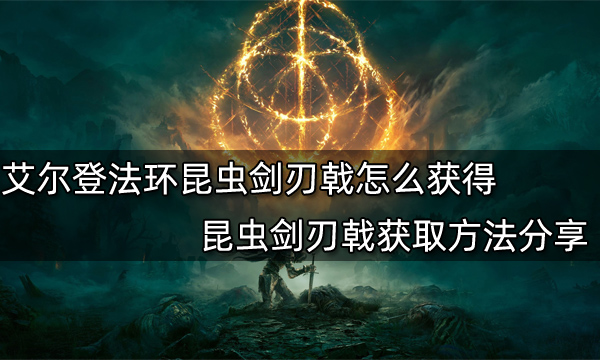 艾尔登法环昆虫剑刃戟怎么获得 昆虫剑刃戟获取方法分享