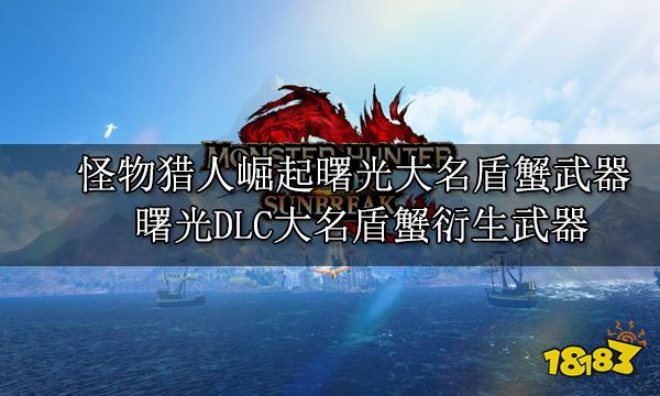 怪物猎人崛起曙光大名盾蟹武器 曙光DLC大名盾蟹衍生武器