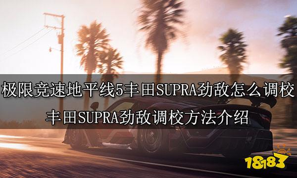 极限竞速地平线5丰田SUPRA劲敌怎么调校 丰田SUPRA劲敌调校方法介绍