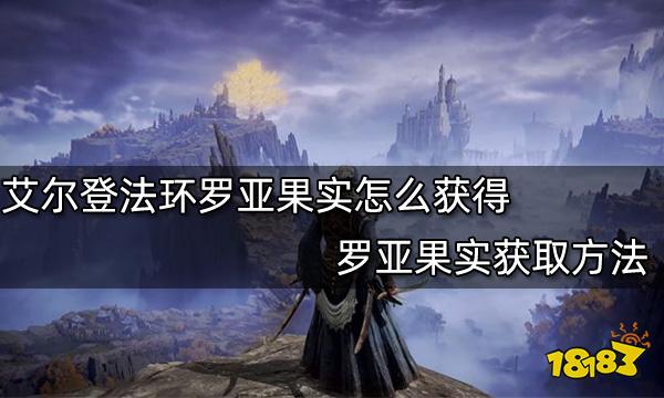 艾尔登法环罗亚果实怎么获得 罗亚果实获取方法