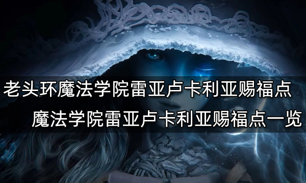 艾尔登法环魔法学院雷亚卢卡利亚赐福点在哪 魔法学院雷亚卢卡利亚赐福点一览