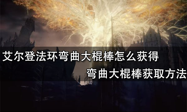 艾尔登法环弯曲大棍棒怎么获得 弯曲大棍棒获取方法