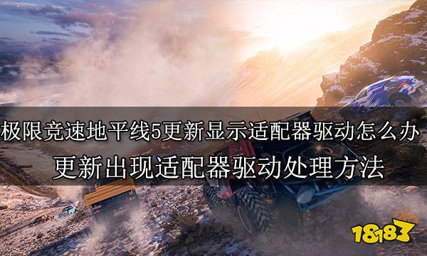 极限竞速地平线5更新显示适配器驱动怎么办 更新出现适配器驱动处理方法