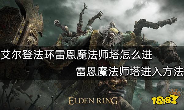 艾尔登法环雷恩魔法师塔怎么进 雷恩魔法师塔进入方法