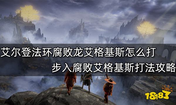 艾尔登法环腐败龙艾格基斯怎么打 步入腐败艾格基斯打法攻略