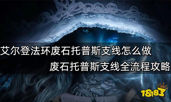 艾尔登法环废石托普斯支线怎么做 废石托普斯支线全流程攻略