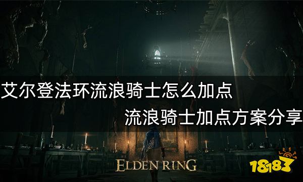 艾尔登法环流浪骑士怎么加点 流浪骑士加点方案分享