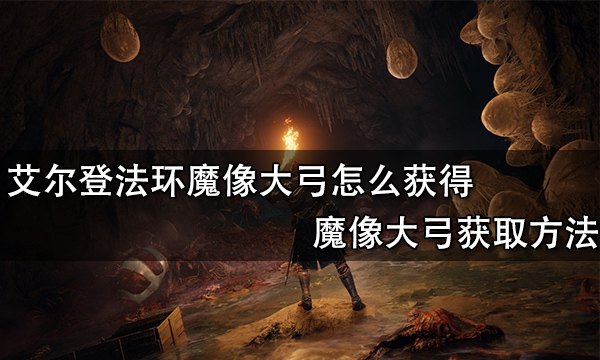 艾尔登法环魔像大弓怎么获得 魔像大弓获取方法