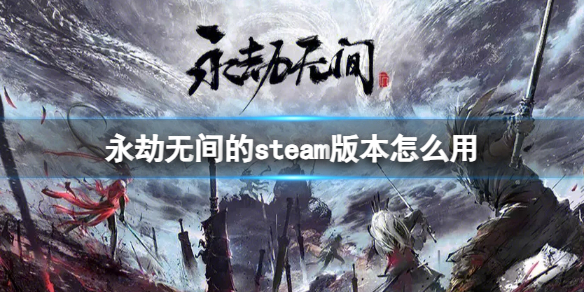 永劫无间的steam版本怎么用-永劫无间的steam版本使用方法 