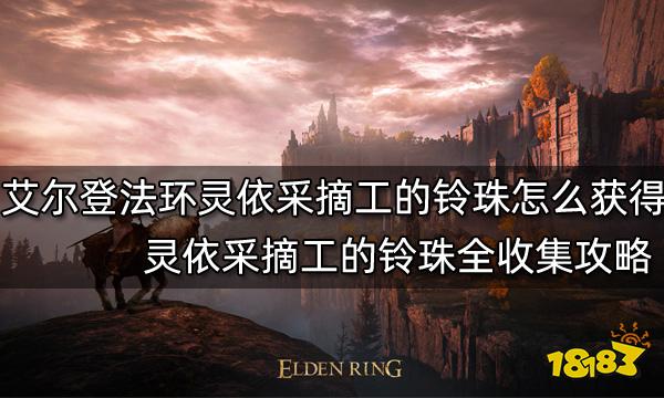 艾尔登法环灵依采摘工的铃珠怎么获得 灵依采摘工的铃珠全收集攻略