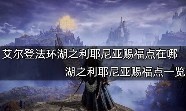 艾尔登法环湖之利耶尼亚赐福点在哪 湖之利耶尼亚赐福点一览