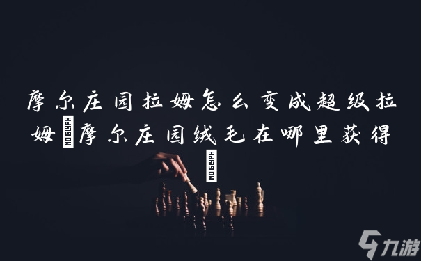 摩尔庄园拉姆怎么变成超级拉姆(摩尔庄园绒毛在哪里获得)