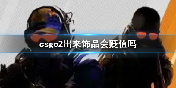 csgo2出来饰品会贬值吗-csgo2出来饰品价值波动介绍 