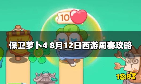 保卫萝卜4周赛8.12怎么过 今日8月12日西游周赛攻略