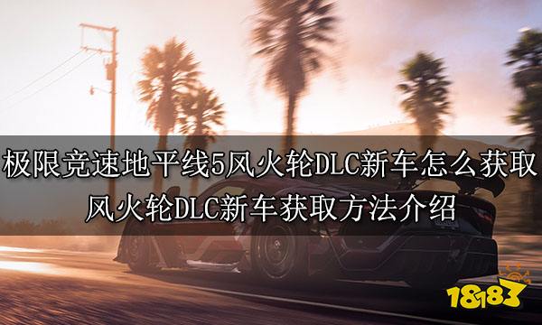 极限竞速地平线5风火轮DLC新车怎么获取 风火轮DLC新车获取方法介绍