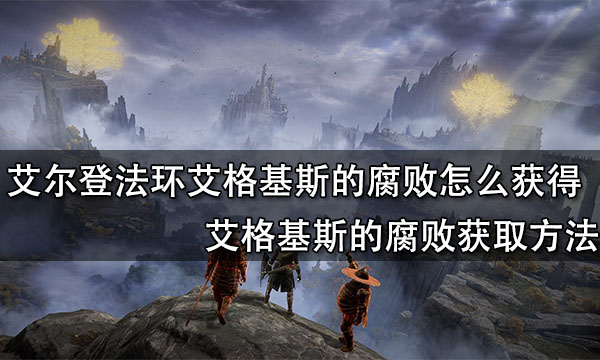 艾尔登法环艾格基斯的腐败怎么获得 艾格基斯的腐败获取方法