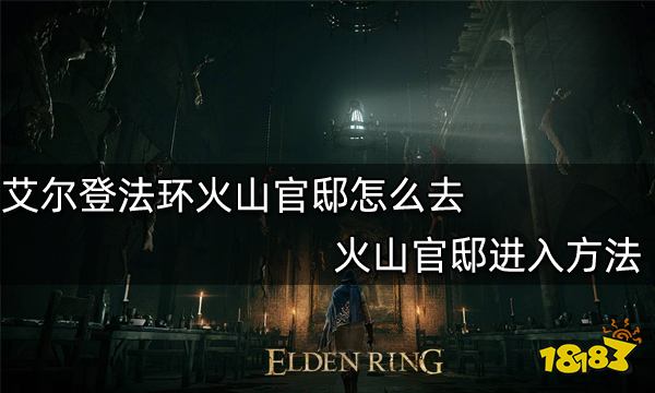 艾尔登法环火山官邸怎么去 火山官邸进入方法