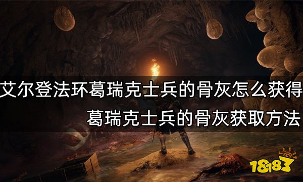 艾尔登法环葛瑞克士兵的骨灰怎么获得 葛瑞克士兵的骨灰获取方法