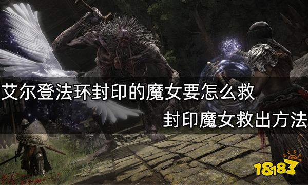 艾尔登法环封印的魔女要怎么救 封印魔女救出方法