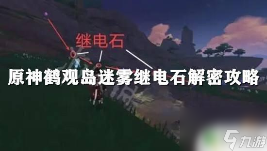 原神继电石解密鹤 鹤观岛迷雾继电石解密攻略详细步骤