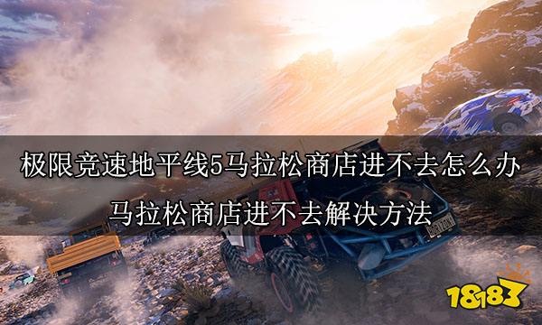 极限竞速地平线5马拉松商店进不去怎么办 马拉松商店进不去解决方法