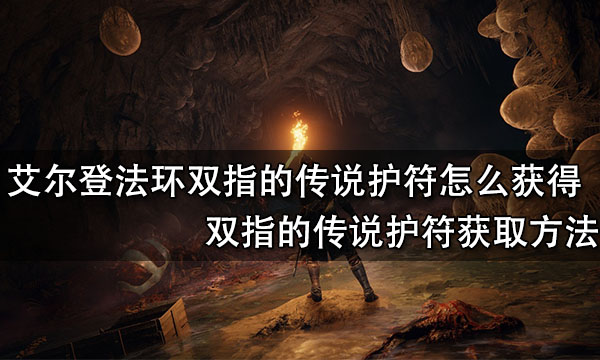 艾尔登法环双指的传说护符怎么获得 双指的传说护符获取方法