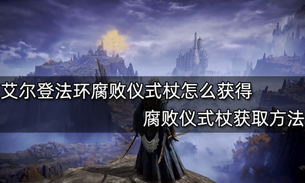 艾尔登法环腐败仪式杖怎么获得 腐败仪式杖获取方法