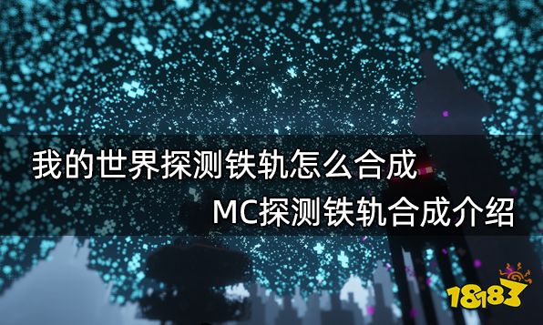 我的世界探测铁轨怎么合成 MC探测铁轨合成介绍