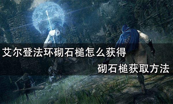 艾尔登法环砌石槌怎么获得 砌石槌获取方法